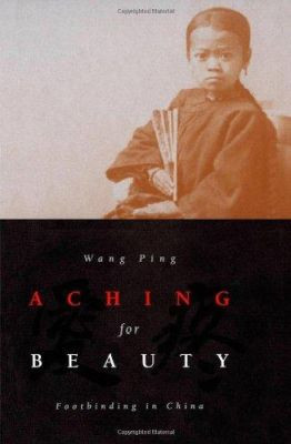 Aching For Beauty: Footbinding in China by Wang Ping 9780816636051