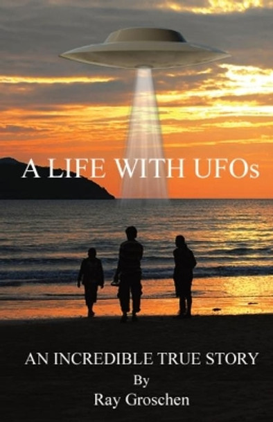 A LIFE WITH UFOs: An Incredible True Story by Ray Groschen 9781087909738