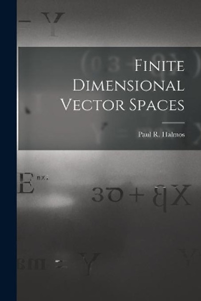 Finite Dimensional Vector Spaces by Paul R (Paul Richard) 1916- Halmos 9781013598807