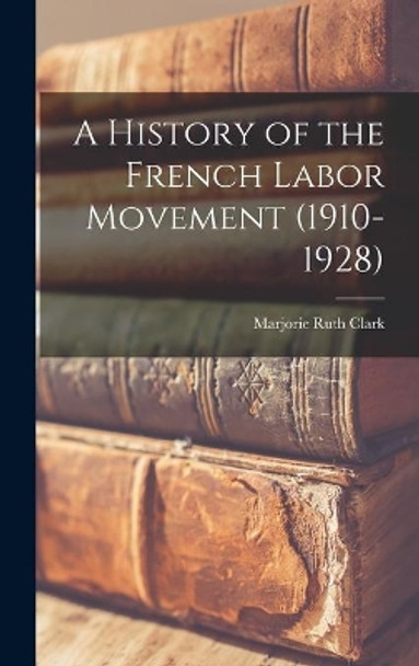 A History of the French Labor Movement (1910-1928) by Marjorie Ruth 1899- Author Clark 9781013756566