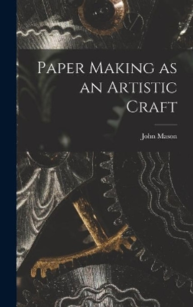 Paper Making as an Artistic Craft by John 1901-1980 Mason 9781013760280