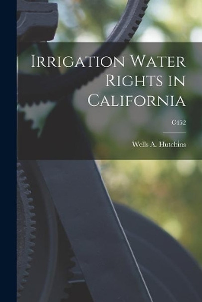 Irrigation Water Rights in California; C452 by Wells a (Wells Aleck) 188 Hutchins 9781013767685