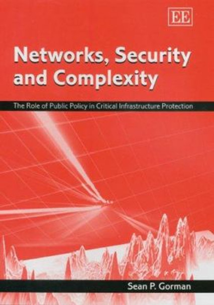 Networks, Security and Complexity: The Role of Public Policy in Critical Infrastructure Protection by Sean P. Gorman 9781843769521