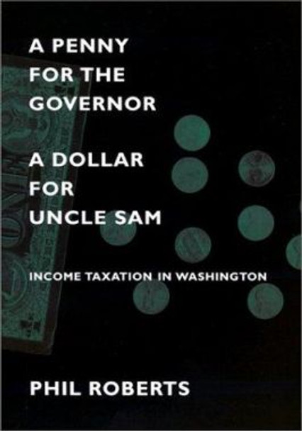 A Penny for the Governor, a Dollar for Uncle Sam: Income Taxation in Washington by Phil Roberts 9780295982519