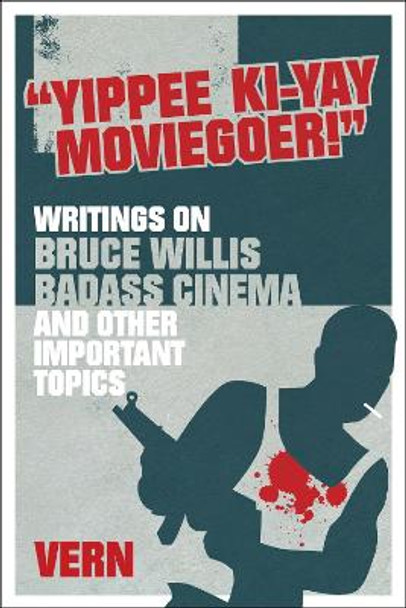 Yippee Ki-yay Moviegoer: Writings on Bruce Willis, Badass Cinema and Other Important Topics by Vern