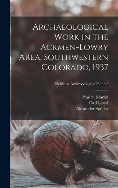 Archaeological Work in the Ackmen-Lowry Area, Southwestern Colorado, 1937; Fieldiana Anthropology v.23, no.2 by Paul S (Paul Sidney) 1899-1 Martin 9781013548390