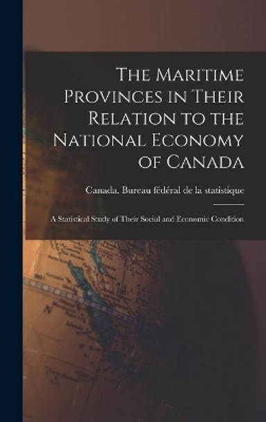 The Maritime Provinces in Their Relation to the National Economy of Canada: a Statistical Study of Their Social and Economic Condition by Canada Bureau Fe&#769de&#769ral de la Statist 9781013434099