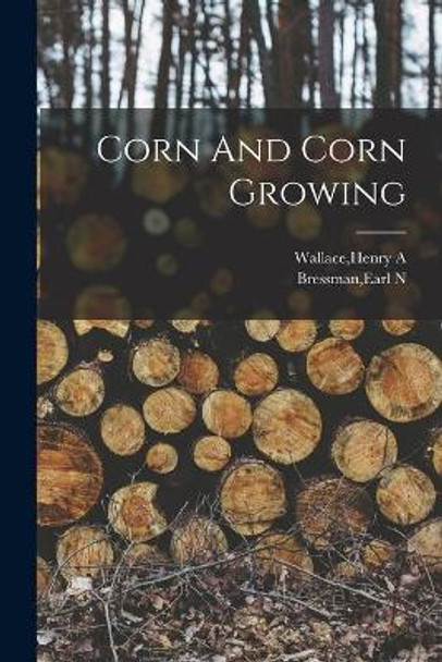 Corn And Corn Growing by Henry a Wallace 9781013446689