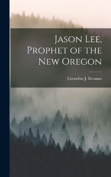 Jason Lee, Prophet of the New Oregon by Cornelius J (Cornelius Jame Brosnan 9781013449215