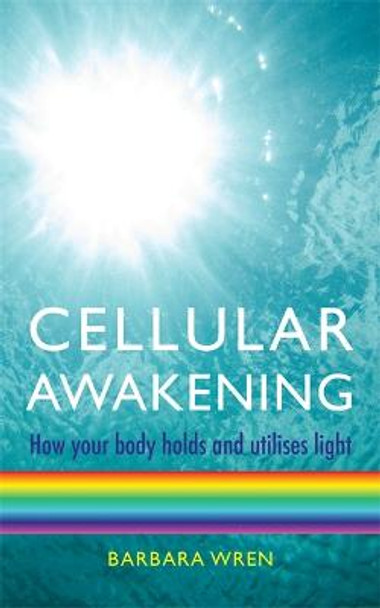 Cellular Awakening: How Your Body Holds and Creates Light by Barbara Wren