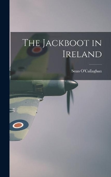 The Jackboot in Ireland by Sean O'Callaghan 9781013453649