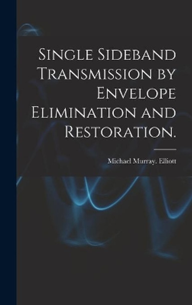 Single Sideband Transmission by Envelope Elimination and Restoration. by Michael Murray Elliott 9781013331541