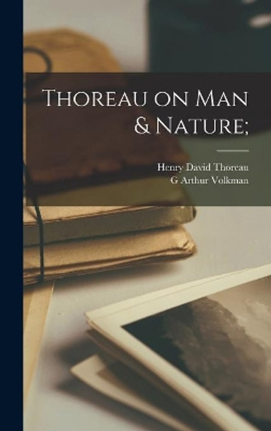 Thoreau on Man & Nature; by Henry David 1817-1862 Thoreau 9781013333187