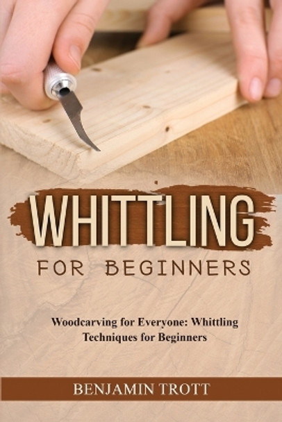 Whittling for Beginners: Woodcarving for Everyone: Whittling Techniques for Beginners by Benjamin Trott 9781088208335