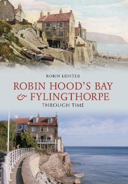 Robin Hoods Bay and Fylingthorpe Through Time by Robin Lidster