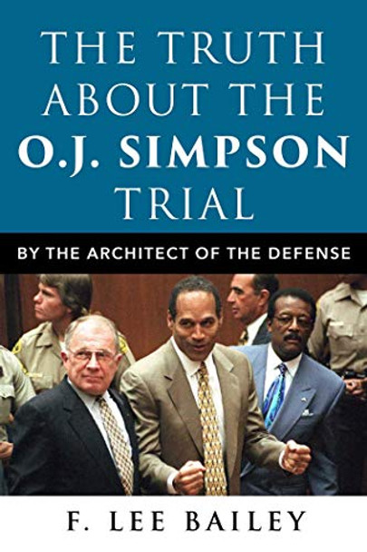 The Truth About the O.J. Simpson Trial: By the Architect of the Defense by F. Lee Bailey 9781510765849