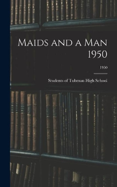 Maids and a Man 1950; 1950 by Students of Tubman High School 9781013399961