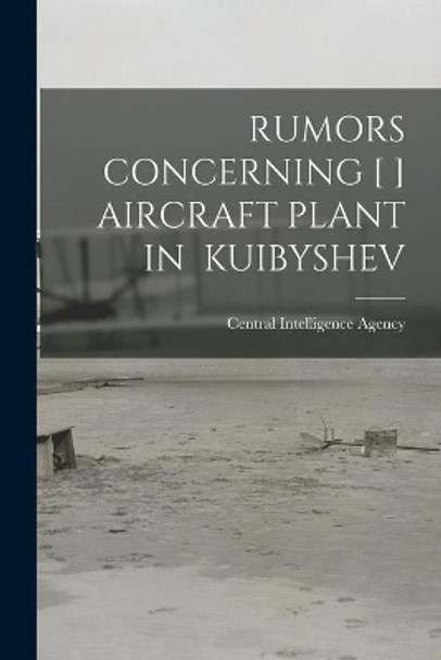 Rumors Concerning [ ] Aircraft Plant in Kuibyshev by Central Intelligence Agency 9781013391446