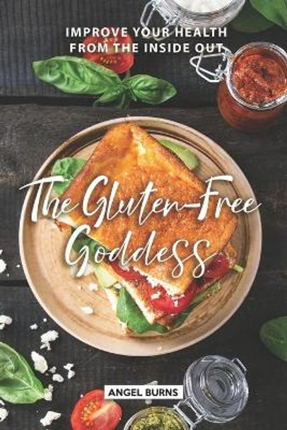 The Gluten-Free Goddess: Improve your Health from the Inside Out by Angel Burns 9781089610625