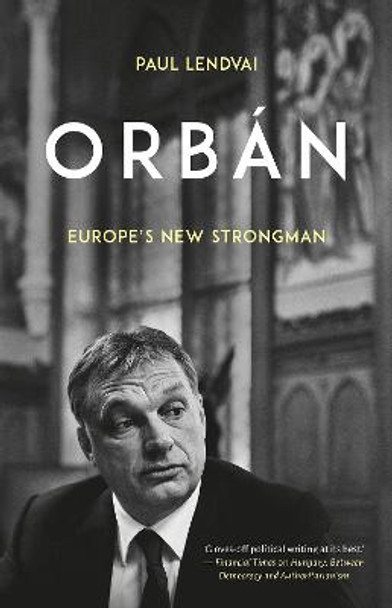 Orban: Europe's New Strongman by Paul Lendvai