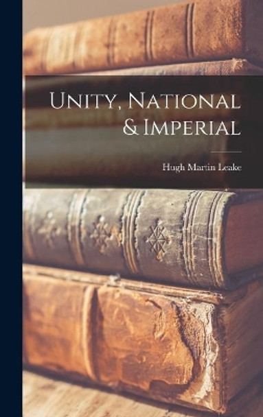 Unity, National & Imperial by Hugh 1878- Martin Leake 9781013393747