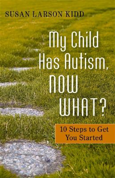 My Child Has Autism, Now What?: 10 Steps to Get You Started by Susan Larson Kidd