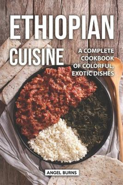 Ethiopian Cuisine: A Complete Cookbook of Colorful, Exotic Dishes by Angel Burns 9781089610533