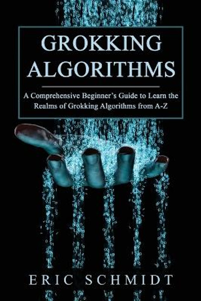 Grokking Algorithms: A Comprehensive Beginner's Guide to Learn the Realms of Grokking Algorithms from A-Z by Eric Schmidt 9781088225158