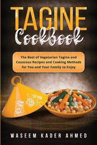 Tagine Cookbook: The Best of Vegetarian Tagine and Couscous Recipes and Cooking Methods for You and Your Family to Enjoy by Waseem Kader Ahmed 9781088226636