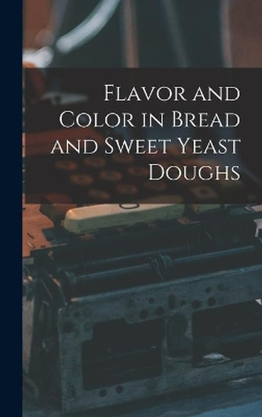 Flavor and Color in Bread and Sweet Yeast Doughs by Anonymous 9781013425936