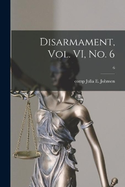 Disarmament, Vol. VI, No. 6; 6 by Julia E (Julia Emily) Comp Johnsen 9781013424847