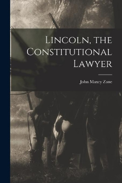 Lincoln, the Constitutional Lawyer by John Maxcy 1863-1937 Zane 9781013626364