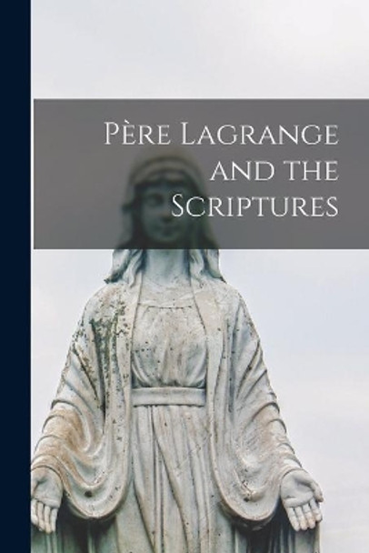 Pe&#768;re Lagrange and the Scriptures by Anonymous 9781013627187