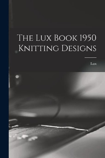 The Lux Book 1950 Knitting Designs by Lux 9781013628276