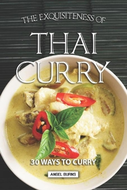 The Exquisiteness of Thai Curry: 30 Ways to Curry by Angel Burns 9781088839737