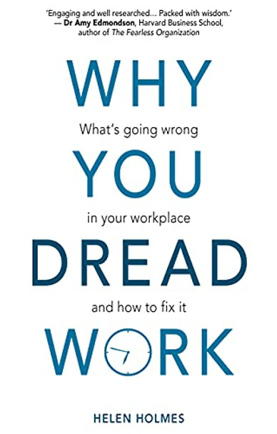 Why You Dread Work: What's Going Wrong in Your Workplace and How to Fix It by Helen Holmes 9781913019228