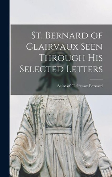 St. Bernard of Clairvaux Seen Through His Selected Letters by Of Clairvaux Saint Bernard 9781013640476