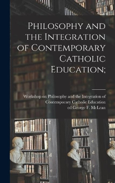 Philosophy and the Integration of Contemporary Catholic Education; by Workshop on Philosophy and the Integr 9781013643507