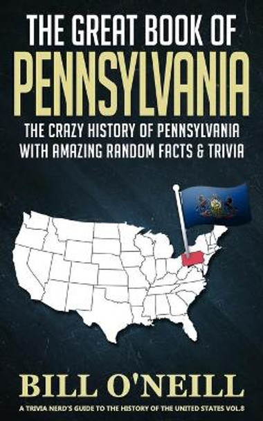 The Great Book of Pennsylvania: The Crazy History of Pennsylvania with Amazing Random Facts & Trivia by Bill O'Neill 9781089949947