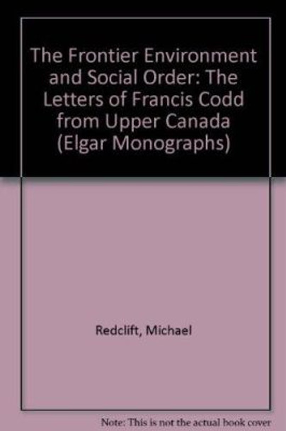The Frontier Environment and Social Order: The Letters of Francis Codd from Upper Canada by Michael R. Redclift 9781840642513