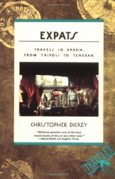 Expats: Travels in Arabia, from Tripoli to Teheran by Chris Dickey 9780871134639