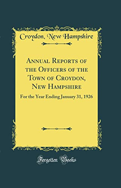 Annual Reports of the Officers of the Town of Croydon, New Hampshire: For the Year Ending January 31, 1926 (Classic Reprint) by Croydon, New Hampshire 9780366458981
