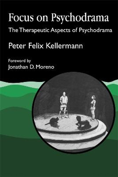 Focus on Psychodrama: The Therapeutic Aspects of Psychodrama by Peter Felix Kellermann