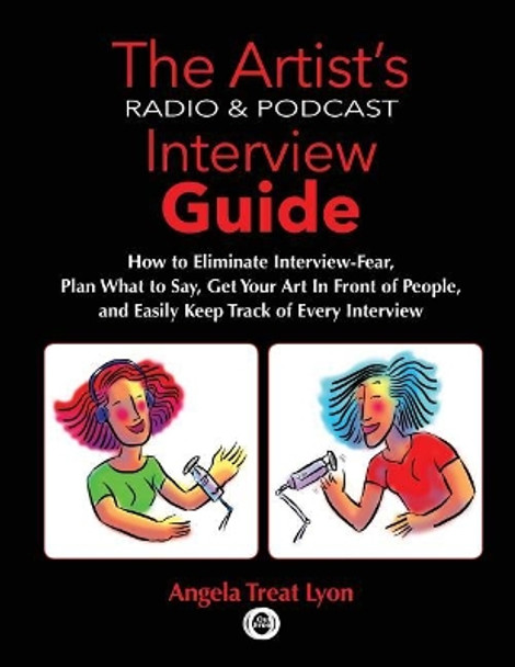 The Artist's Radio & Podcast Interview Guide: How to Eliminate Interview-Fear, Plan What to Say, Get Your Art in Front of People, and Easily Keep Track of Every Interview by Angela Treat Lyon 9781091227385