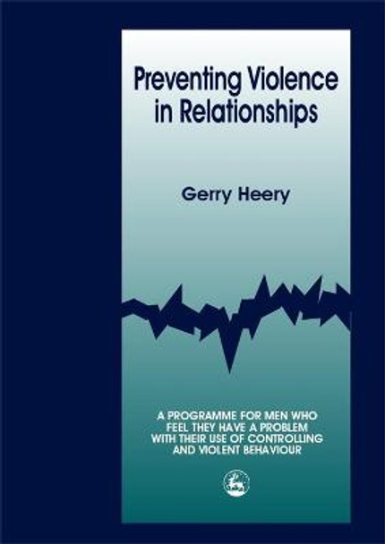 Preventing Violence in Relationships: A Programme for Men Who Feel They Have a Problem with Their Use of Controlling and Violent Behaviour by Gerry Heery