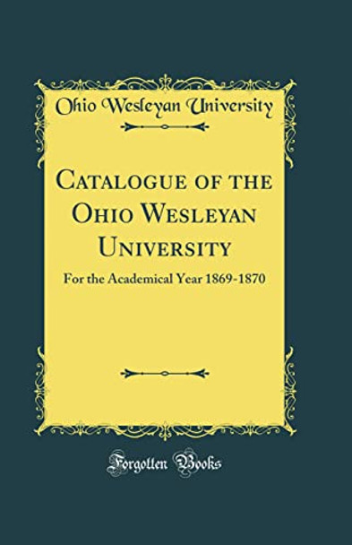 Catalogue of the Ohio Wesleyan University: For the Academical Year 1869-1870 (Classic Reprint) by Ohio Wesleyan University 9780366192816