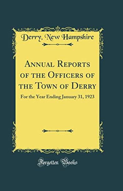 Annual Reports of the Officers of the Town of Derry: For the Year Ending January 31, 1923 (Classic Reprint) by Derry, New Hampshire 9780366206582