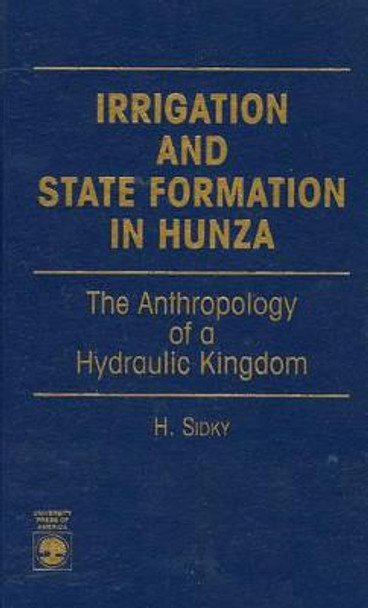 Irrigation and State Formation in Hunza: The Anthropology of a Hydraulic Kingdom by H. Sidky 9780761802044