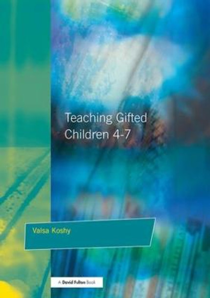 Teaching Gifted Children 4-7: A Guide for Teachers by Valsa Koshy