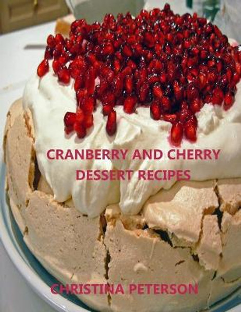 Cranberry and Cherry Dessert Recipes: Every Title Has Space for Notes, with Pineapple, Cobbler, Crisp, Pudding, Torte, Tart, Steam Pudding and More by Christina Peterson 9781090796929